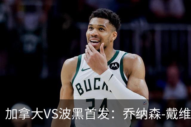 加拿大VS波黑首发：乔纳森-戴维出战 哲科稳坐替补席