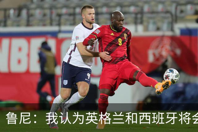 鲁尼：我认为英格兰和西班牙将会师决赛，希望英格兰夺冠
